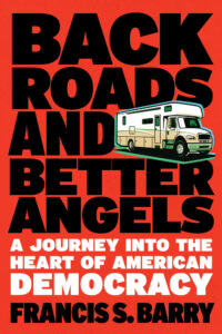 Back Roads and Better Angels: A Journey into the Heart of American Democracy by Francis S. Barry (2024)